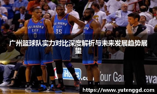 广州篮球队实力对比深度解析与未来发展趋势展望
