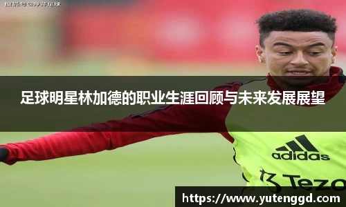 足球明星林加德的职业生涯回顾与未来发展展望
