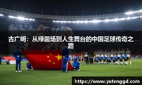 古广明：从绿茵场到人生舞台的中国足球传奇之路